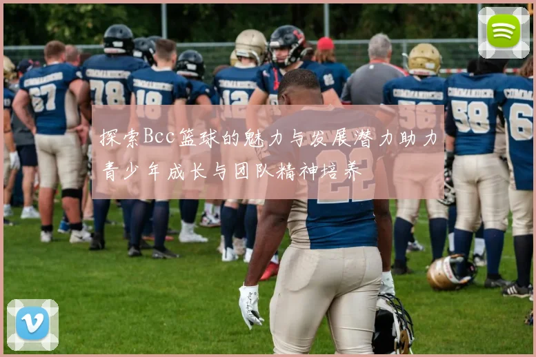 探索Bcc篮球的魅力与发展潜力助力青少年成长与团队精神培养