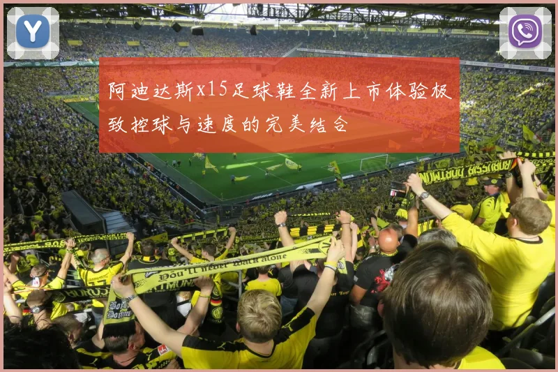 阿迪达斯x15足球鞋全新上市体验极致控球与速度的完美结合