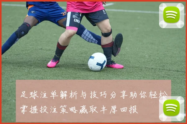 足球注单解析与技巧分享助你轻松掌握投注策略赢取丰厚回报