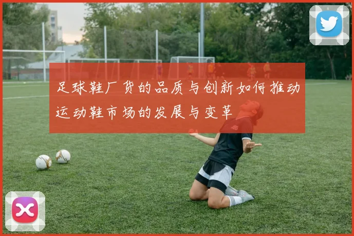 足球鞋厂货的品质与创新如何推动运动鞋市场的发展与变革