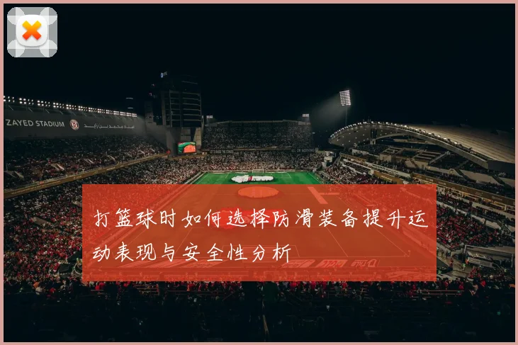打篮球时如何选择防滑装备提升运动表现与安全性分析
