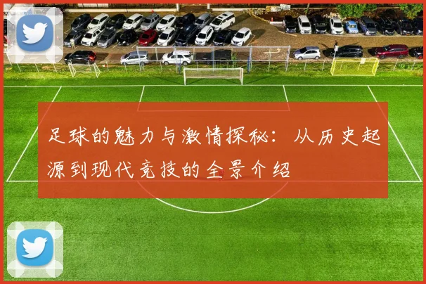 足球的魅力与激情探秘：从历史起源到现代竞技的全景介绍