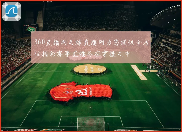 360直播网足球直播网为您提供全方位精彩赛事直播尽在掌握之中